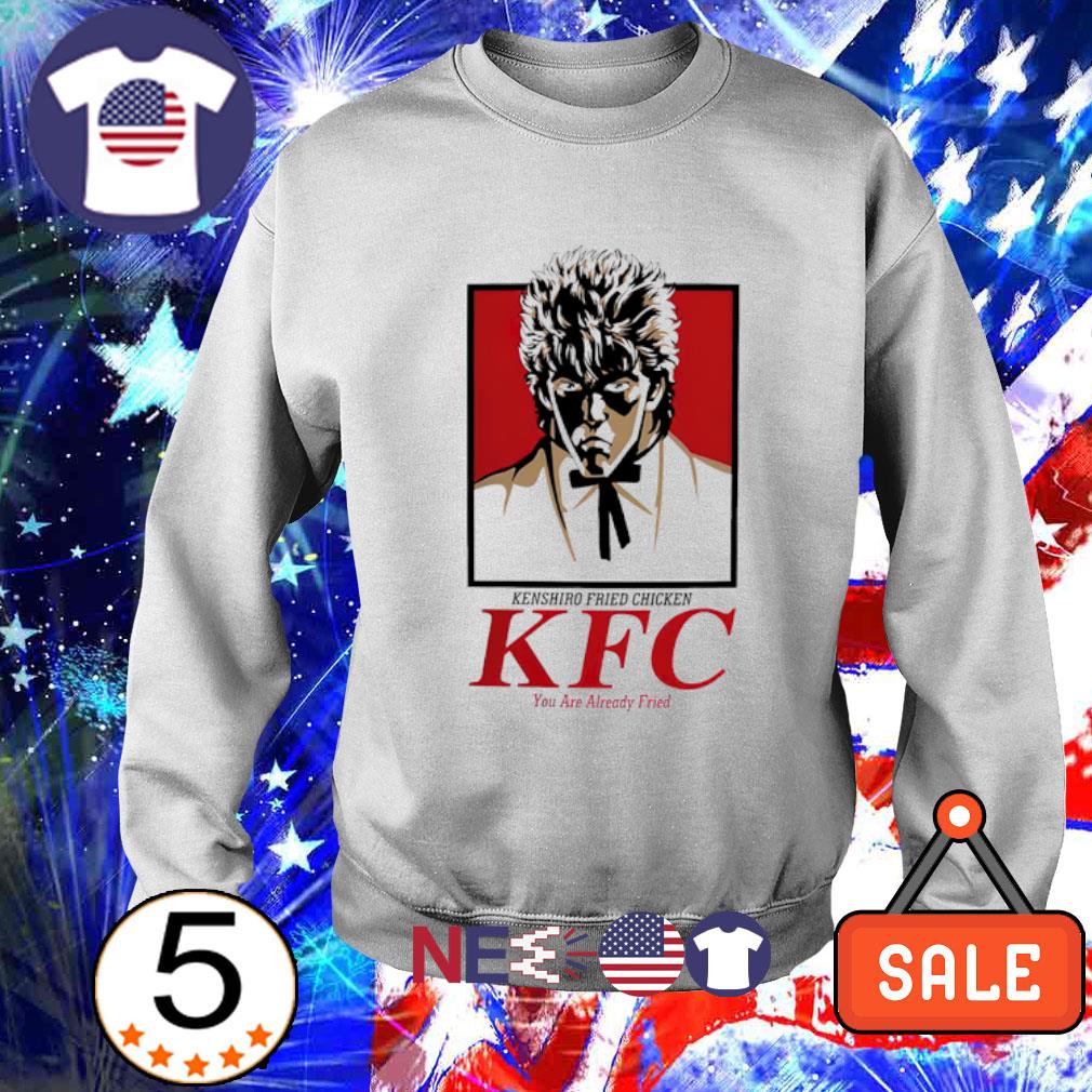 Kenshiro Fried Chicken Kfc You Are Already Fried Shirt Hoodie Sweater And Unisex Tee - kfc sells chicken roblox id