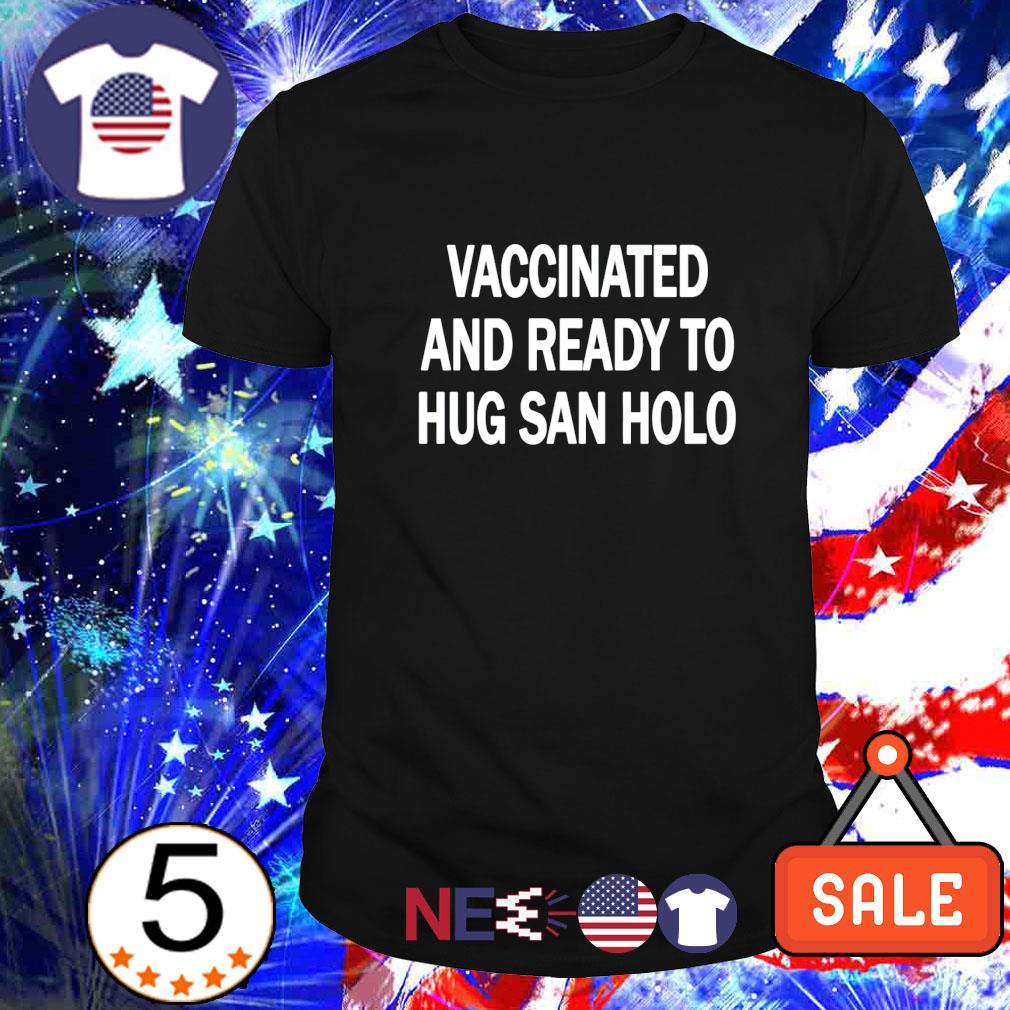 best-vaccinated-and-ready-to-hug-san-holo-shirt-hoodie-sweater-and