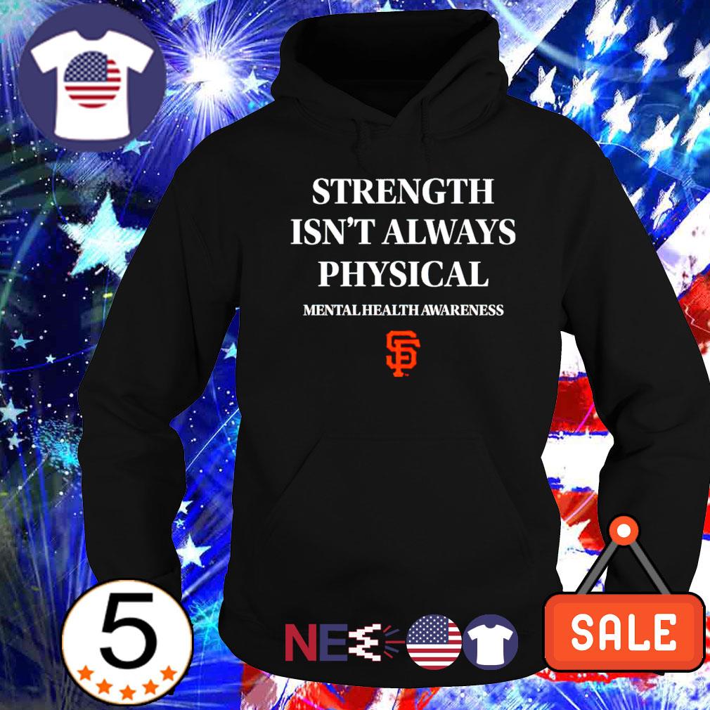 San Francisco Giants strength isn't always physical mental health awareness  shirt, hoodie, sweater, long sleeve and tank top