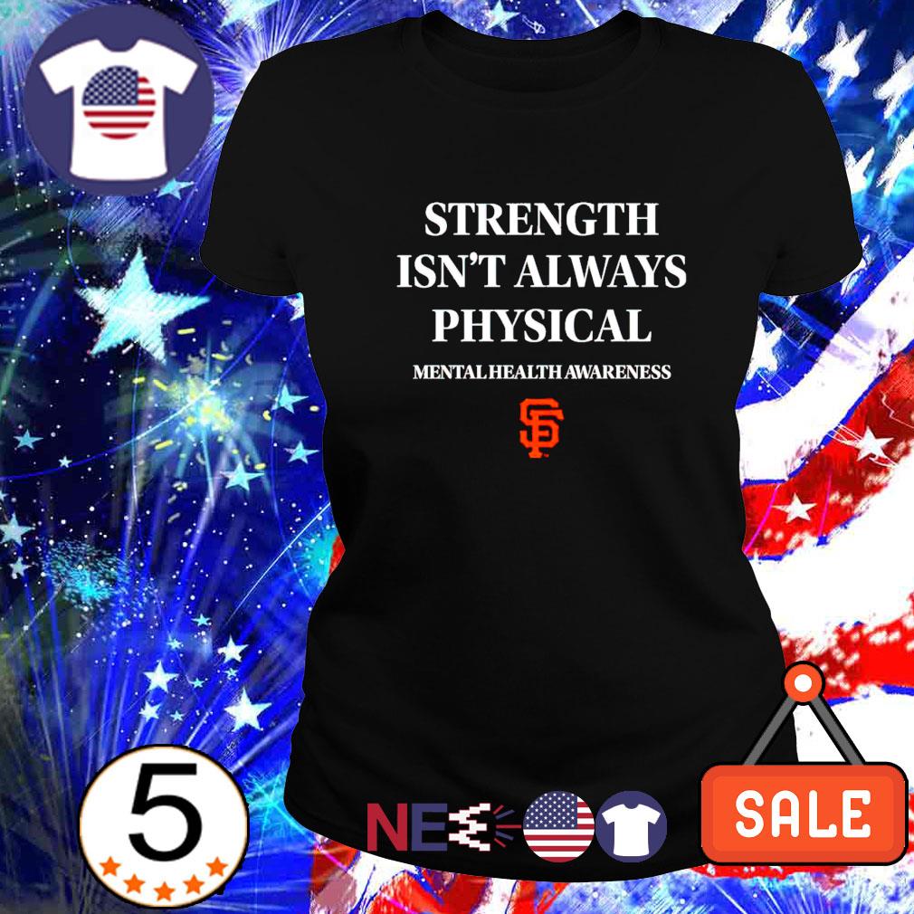 San Francisco Giants strength isn't always physical mental health awareness  shirt, hoodie, sweater, long sleeve and tank top