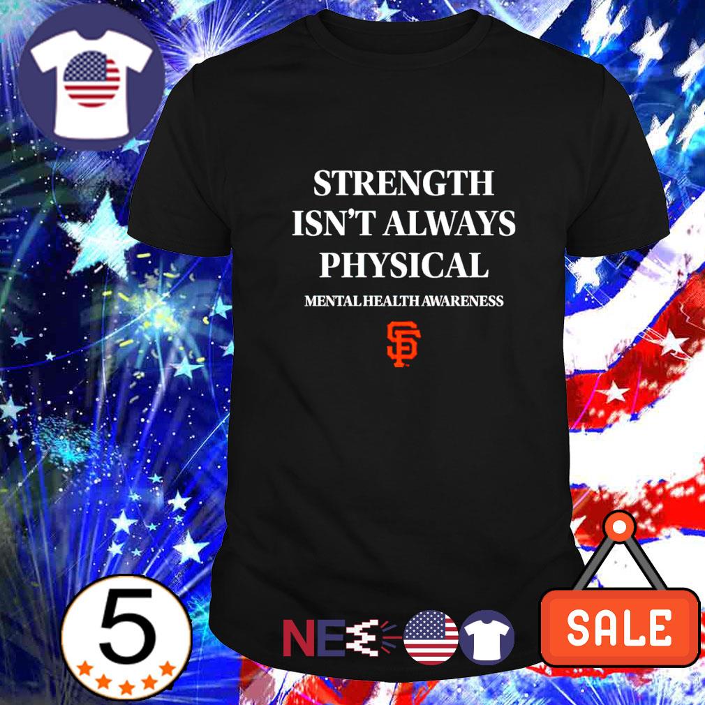 San Francisco Giants strength isn't always physical mental health awareness  shirt, hoodie, sweater, long sleeve and tank top