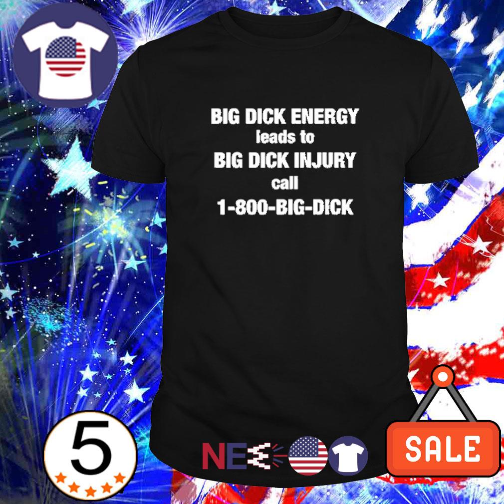 Original official Big Dick Energy leads to big dick injury call 1-800-Big-Dick shirt