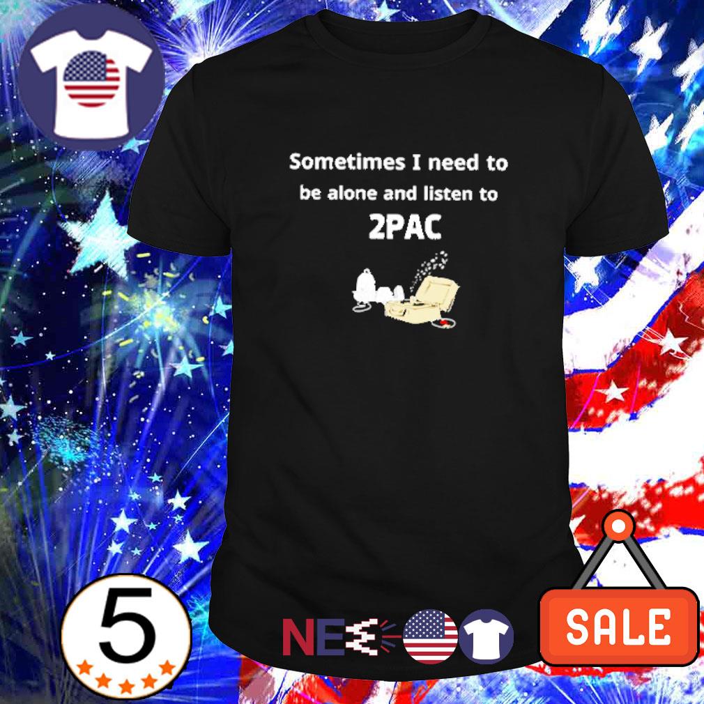 Premium sometimes I need to be alone and listen to 2PAC Snoopy cartoon shirt